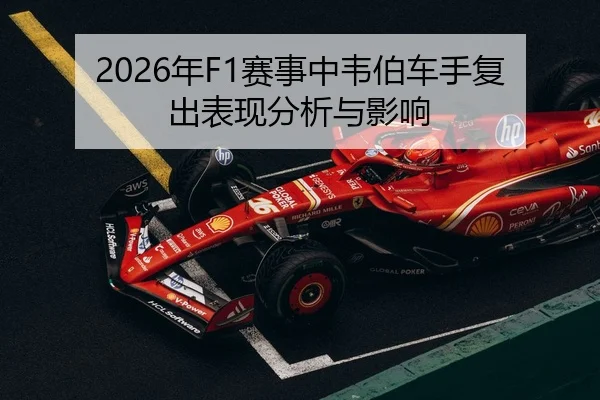 2026年F1赛事中韦伯车手复出表现分析与影响