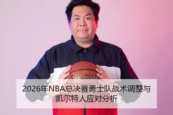 2026年NBA总决赛勇士队战术调整与凯尔特人应对分析