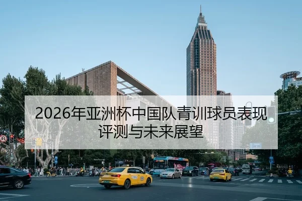 2026年亚洲杯中国队青训球员表现评测与未来展望
