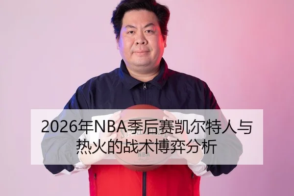 2026年NBA季后赛凯尔特人与热火的战术博弈分析