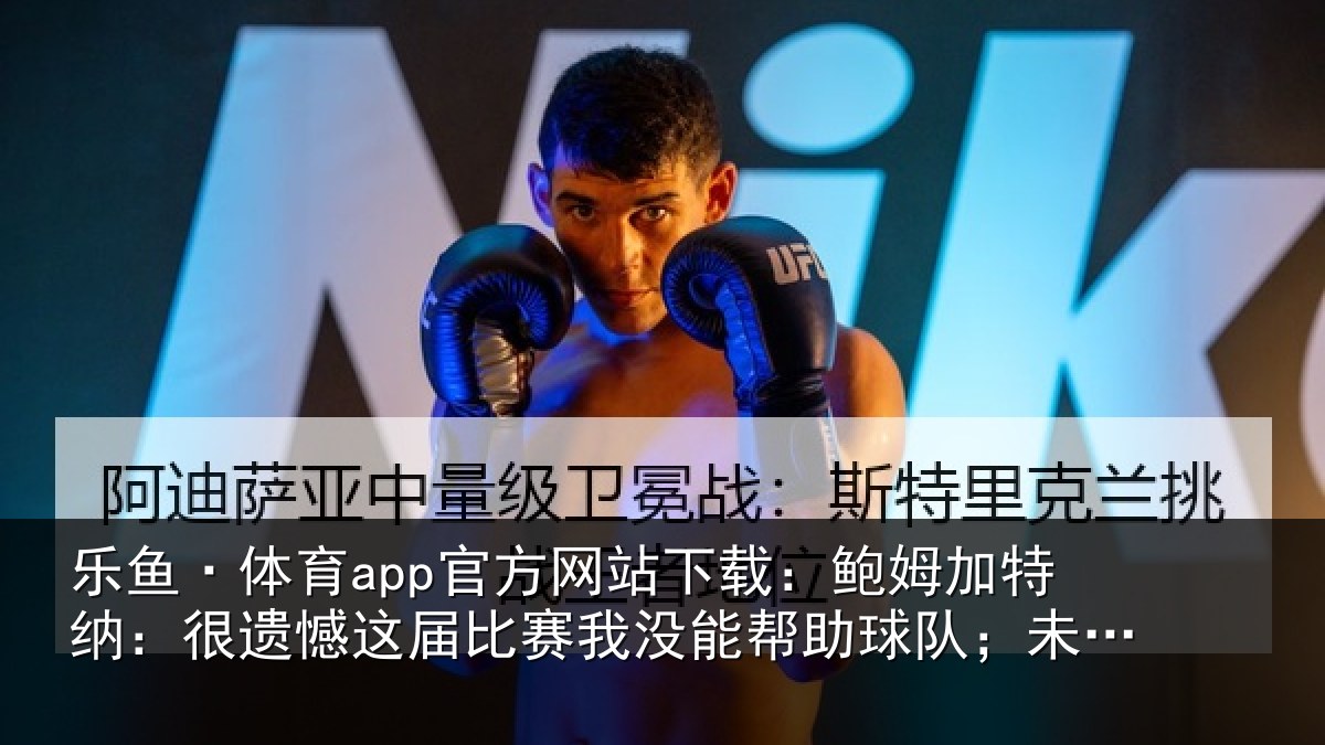 乐鱼·体育app官方网站下载:鲍姆加特纳:很遗憾这届相关情况队;未来我们会更强