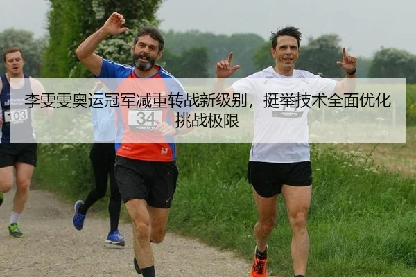 李雯雯奥运冠军减重转战新级别，挺举技术全面优化挑战极限